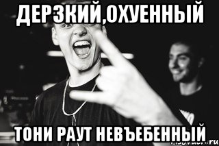 Дерзкий,охуенный Тони Раут невъебенный