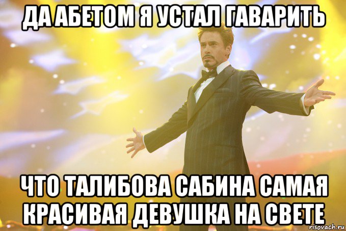 Да абетом я устал гаварить Что ТАЛИБОВА САБИНА самая красивая девушка на свете, Мем Тони Старк (Роберт Дауни младший)