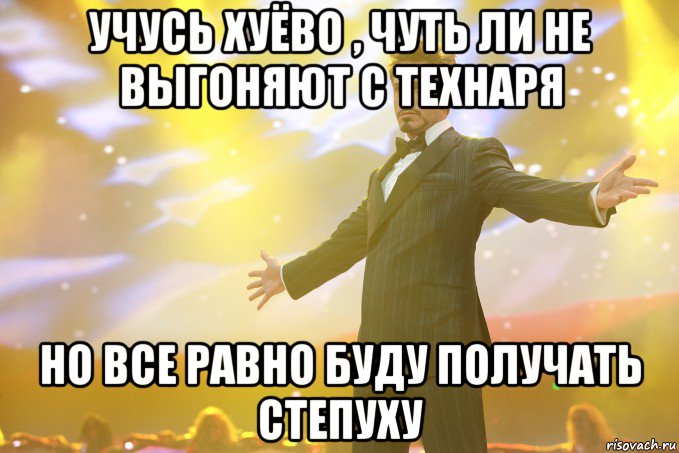 учусь хуёво , чуть ли не выгоняют с технаря но все равно буду получать степуху, Мем Тони Старк (Роберт Дауни младший)