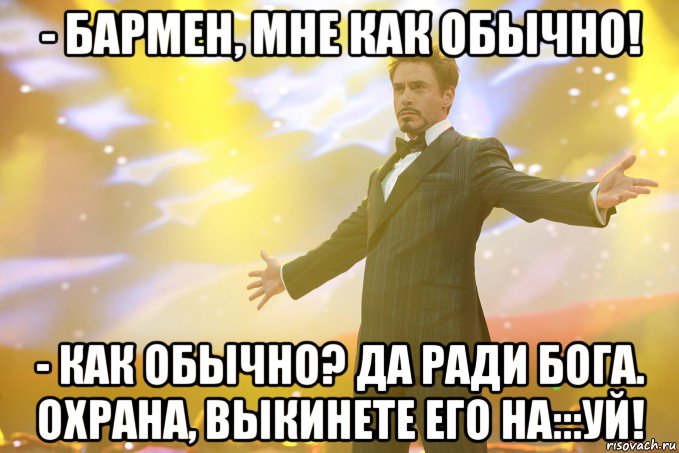 - Бармен, мне как обычно! - Как обычно? Да ради Бога. Охрана, выкинете его на:::уй!, Мем Тони Старк (Роберт Дауни младший)