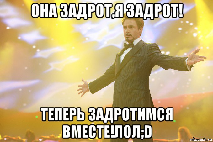 Она задрот,я задрот! Теперь задротимся вместе!лол;D, Мем Тони Старк (Роберт Дауни младший)