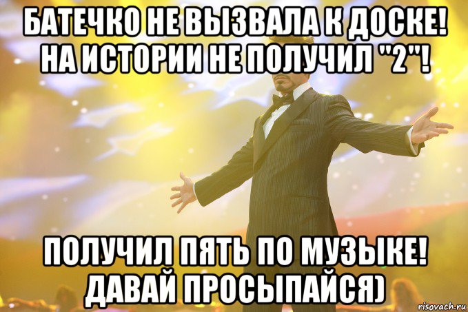 Батечко не вызвала к доске! На истории не получил "2"! Получил пять по музыке! ДАВАЙ ПРОСЫПАЙСЯ), Мем Тони Старк (Роберт Дауни младший)