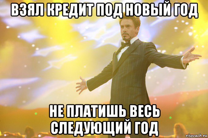 ВЗЯЛ КРЕДИТ ПОД НОВЫЙ ГОД НЕ ПЛАТИШЬ ВЕСЬ СЛЕДУЮЩИЙ ГОД, Мем Тони Старк (Роберт Дауни младший)