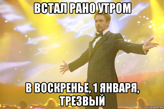 ВСТАЛ РАНО УТРОМ В ВОСКРЕНЬЕ, 1 ЯНВАРЯ, ТРЕЗВЫЙ, Мем Тони Старк (Роберт Дауни младший)