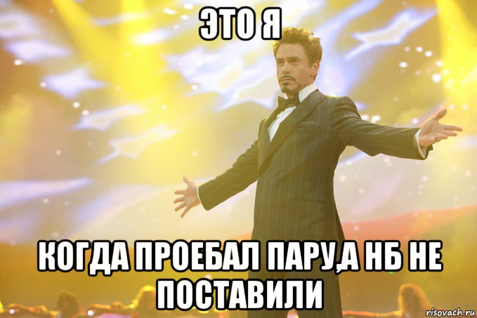 это я когда проебал пару,а нб не поставили, Мем Тони Старк (Роберт Дауни младший)