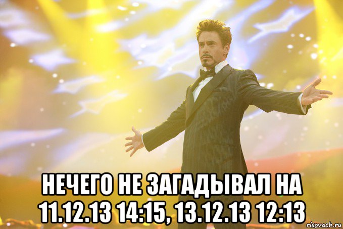  НЕЧЕГО НЕ ЗАГАДЫВАЛ НА 11.12.13 14:15, 13.12.13 12:13, Мем Тони Старк (Роберт Дауни младший)