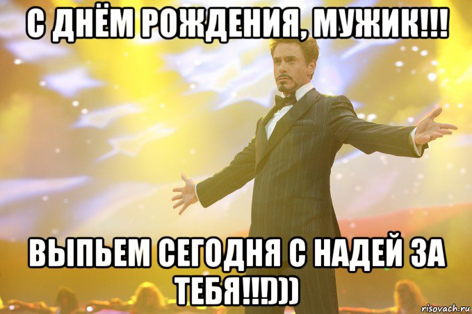 С днём рождения, мужик!!! Выпьем сегодня с Надей за тебя!!!))), Мем Тони Старк (Роберт Дауни младший)