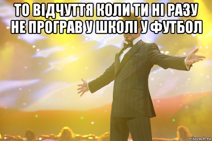 То відчуття коли ти ні разу не програв у школі у футбол , Мем Тони Старк (Роберт Дауни младший)