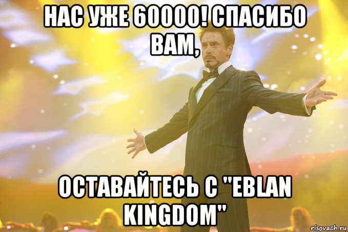 Нас уже 60000! спасибо вам, оставайтесь с "EBLAN KINGDOM", Мем Тони Старк (Роберт Дауни младший)