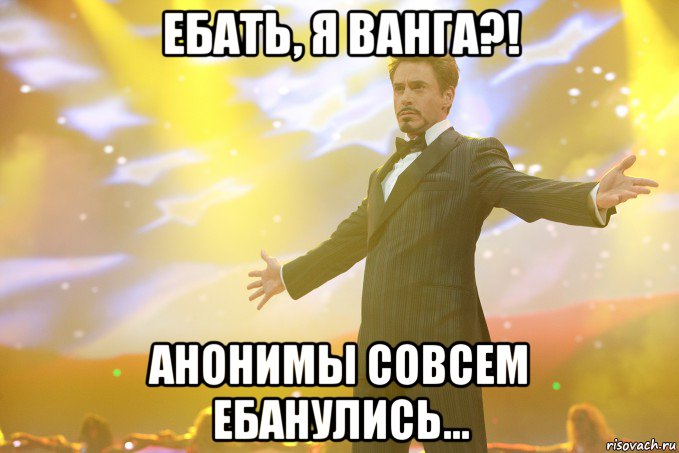 ЕБАТЬ, Я ВАНГА?! АНОНИМЫ СОВСЕМ ЕБАНУЛИСЬ..., Мем Тони Старк (Роберт Дауни младший)