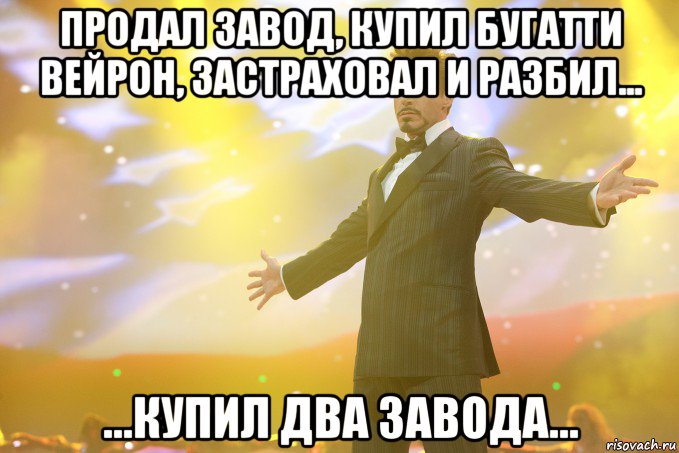 Продал завод, купил Бугатти Вейрон, застраховал и разбил... ...купил два завода..., Мем Тони Старк (Роберт Дауни младший)