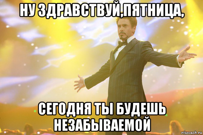 ну здравствуй,пятница, сегодня ты будешь незабываемой, Мем Тони Старк (Роберт Дауни младший)