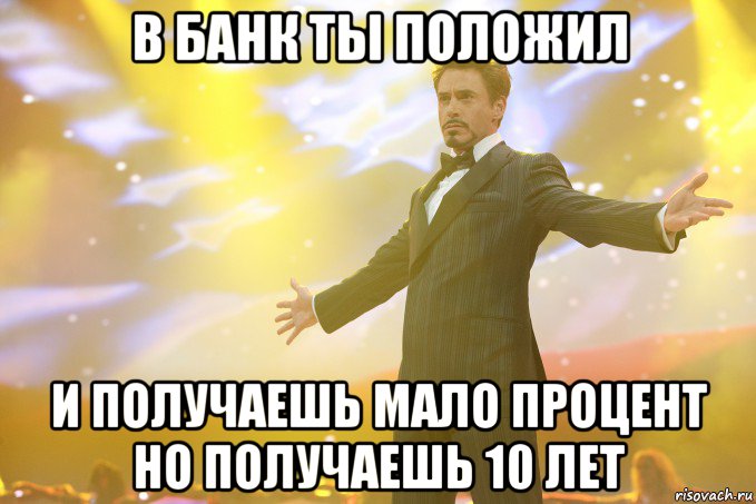 В банк ты положил и получаешь мало процент но получаешь 10 лет, Мем Тони Старк (Роберт Дауни младший)