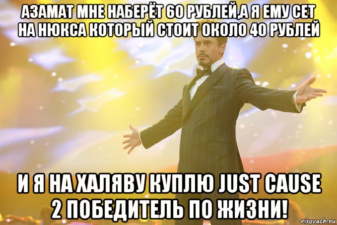 Азамат мне наберёт 60 рублей,а я ему сет на нюкса который стоит около 40 рублей И я на халяву куплю Just Cause 2 Победитель по жизни!, Мем Тони Старк (Роберт Дауни младший)