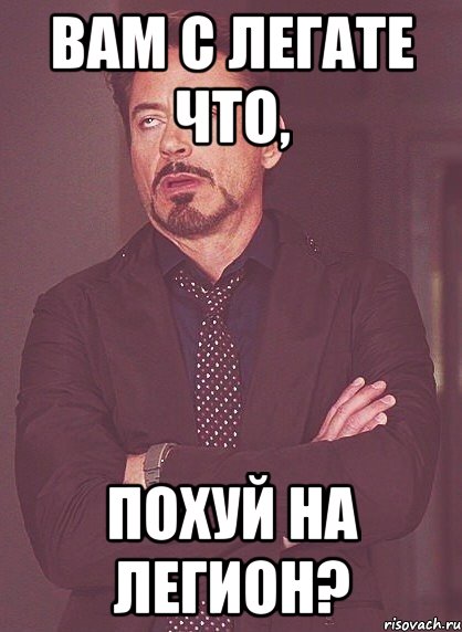 Вам с легате что, похуй на легион?, Мем твое выражение лица