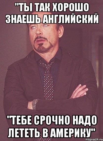 "ТЫ ТАК ХОРОШО ЗНАЕШЬ АНГЛИЙСКИЙ "ТЕБЕ СРОЧНО НАДО ЛЕТЕТЬ В АМЕРИКУ", Мем твое выражение лица