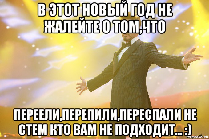 В этот Новый год не жалейте о том,что переели,перепили,переспали не стем кто вам не подходит... :), Мем Тони Старк (Роберт Дауни младший)