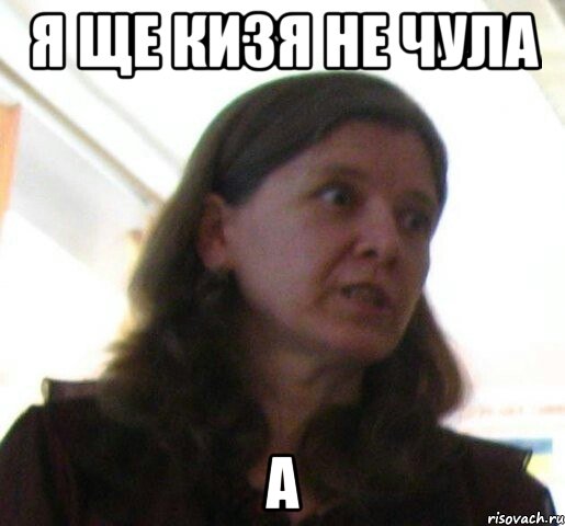 я ще Кизя не чула А