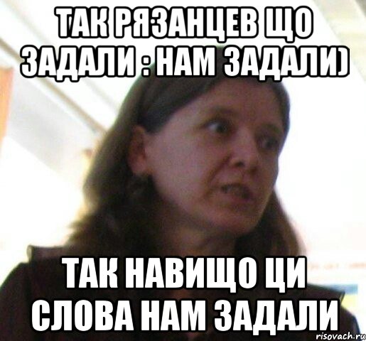 так рязанцев що задали : нам задали) так навищо ци слова нам задали