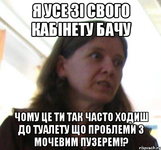 Я усе зі свого кабінету бачу Чому це ти так часто ходиш до туалету що проблеми з мочевим пузерем!?