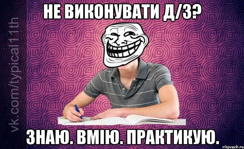 Не виконувати д/з? Знаю. Вмію. Практикую.