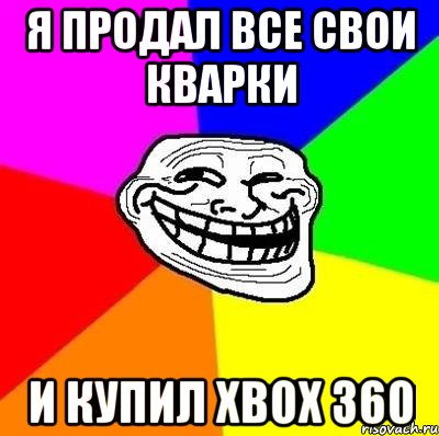 я продал все свои кварки и купил xbox 360, Мем Тролль Адвайс