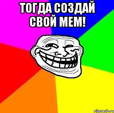 тогда создай свой мем! , Мем Тролль Адвайс