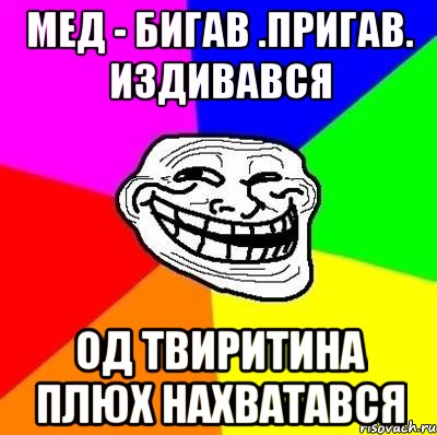 Мед - бигав .пригав. издивався од Твиритина плюх нахватався, Мем Тролль Адвайс