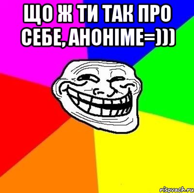 Що ж ти так про себе, аноніме=))) , Мем Тролль Адвайс