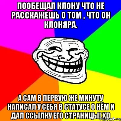 Пообещал клону что не расскажешь о том , что он клоняра. А сам в первую же минуту написал у себя в статусе о нём и дал ссылку его страницы! ХD, Мем Тролль Адвайс