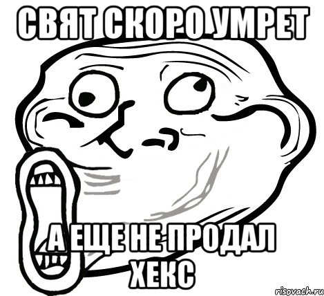 СВЯТ СКОРО УМРЕТ А ЕЩЕ НЕ ПРОДАЛ ХЕКС, Мем  Trollface LOL