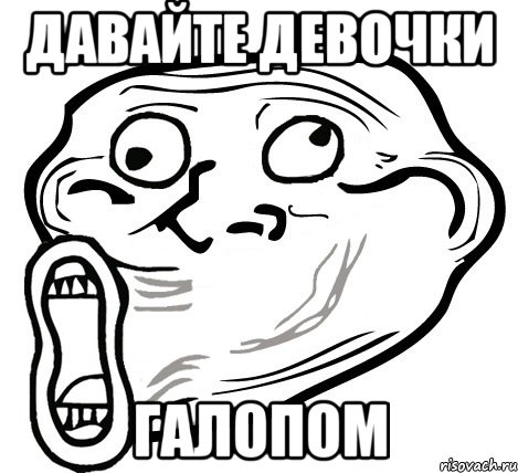 давайте девочки ГАЛОПОМ, Мем  Trollface LOL