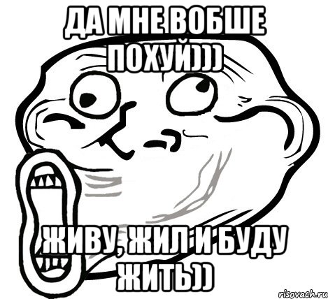 ДА мне вобше похуй))) Живу, жил и буду жить)), Мем  Trollface LOL