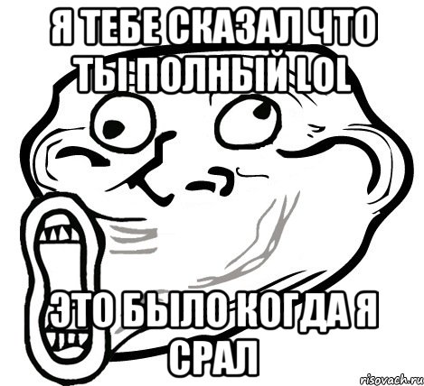 я тебе сказал что ты полный LOL это было когда я срал, Мем  Trollface LOL