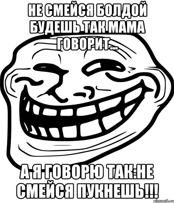 НЕ СМЕЙСЯ БОЛДОЙ БУДЕШЬ ТАК МАМА ГОВОРИТ... А Я ГОВОРЮ ТАК:НЕ СМЕЙСЯ ПУКНЕШЬ!!!, Мем Троллфейс