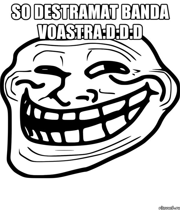 So destramat banda voastra:D:D:D , Мем Троллфейс