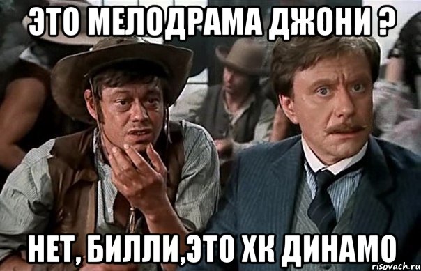 Это мелодрама Джони ? Нет, Билли,это хк Динамо, Мем ттт