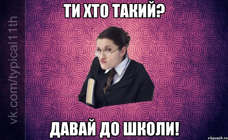 Ти хто такий? Давай до школи!