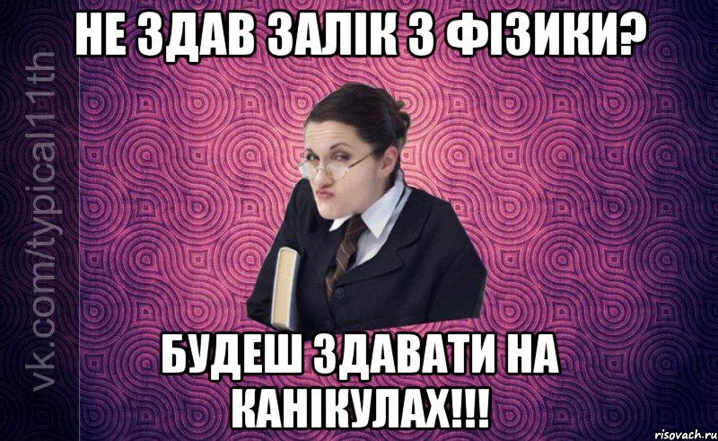 Не здав залік з фізики? Будеш здавати на канікулах!!!