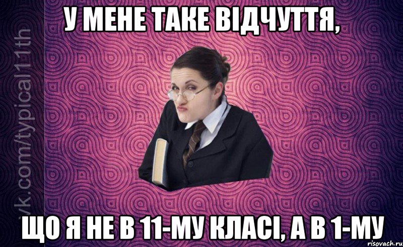 У мене таке відчуття, що я не в 11-му класі, а в 1-му