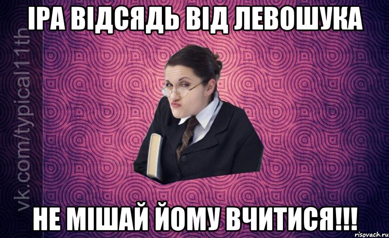 Іра відсядь від Левошука не мішай йому вчитися!!!