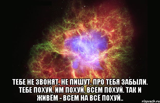  тебе не звонят, не пишут. про тебя забыли. тебе похуй. им похуй. всем похуй. так и живём - всем на всё похуй.., Мем Туманность