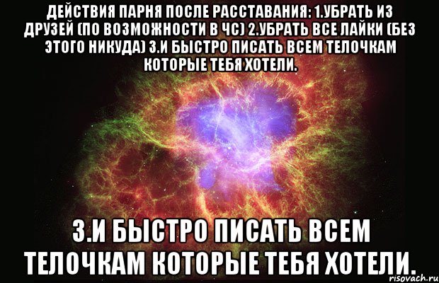 Действия парня после расставания: 1.Убрать из друзей (по возможности в чс) 2.Убрать все лайки (без этого никуда) 3.И быстро писать всем телочкам которые тебя хотели. 3.И быстро писать всем телочкам которые тебя хотели., Мем Туманность