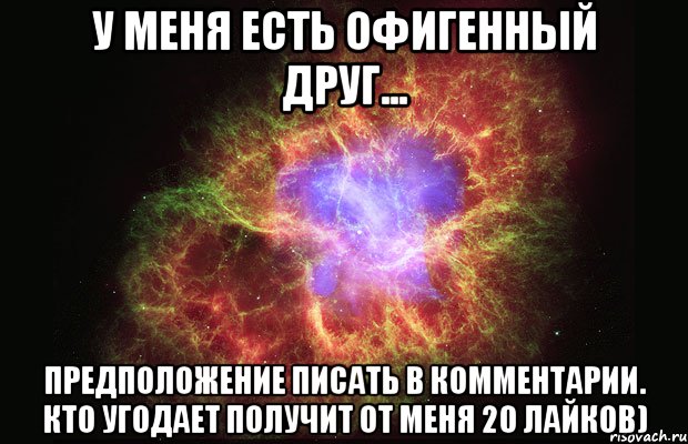 У меня есть офигенный друг... Предположение писать в комментарии. Кто угодает получит от меня 20 лайков), Мем Туманность