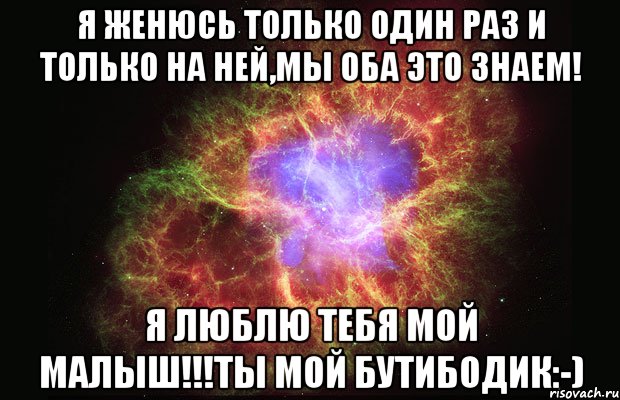 Я женюсь только один раз и только на ней,мы оба это знаем! Я люблю тебя мой малыш!!!Ты мой бутибодик:-), Мем Туманность