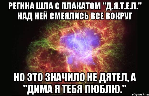 Регина шла с плакатом "Д.Я.Т.Е.Л." над ней смеялись все вокруг но это значило не дятел, а "Дима Я ТЕбя Люблю.", Мем Туманность