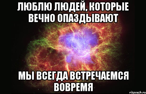 люблю людей, которые вечно опаздывают мы всегда встречаемся вовремя, Мем Туманность