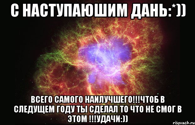 С НАСТУПАЮШИМ Дань:*)) ВСЕГО САМОГО НАИЛУЧШЕГО!!!ЧТОБ В СЛЕДУЩЕМ ГОДУ ТЫ СДЕЛАЛ ТО ЧТО НЕ СМОГ В ЭТОМ !!!УДАЧИ:)), Мем Туманность