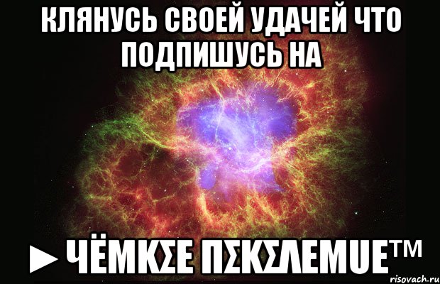 Клянусь своей удачей что подпишусь на ►Чёmkσε пσkσλεµuε™, Мем Туманность