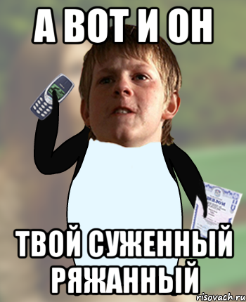 А ВОТ И ОН ТВОЙ СУЖЕННЫЙ РЯЖАННЫЙ